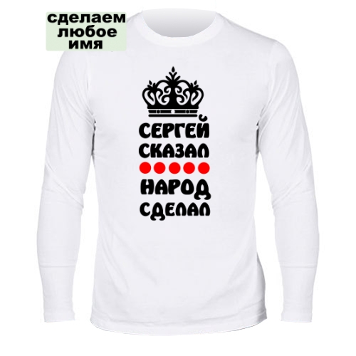 Мужской лонгслив Сергей сказал, народ сделал