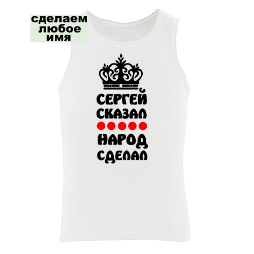 Мужская майка Сергей сказал, народ сделал